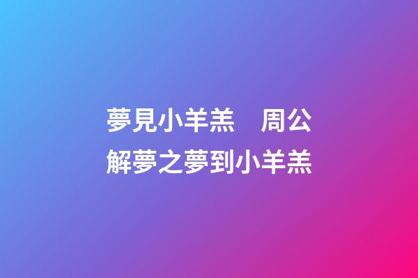 夢見小羊羔　周公解夢之夢到小羊羔